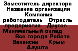 Заместитель директора › Название организации ­ Компания-работодатель › Отрасль предприятия ­ Другое › Минимальный оклад ­ 35 000 - Все города Работа » Вакансии   . Крым,Алушта